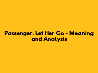 Passenger: Let Her Go - Meaning and Analysis
