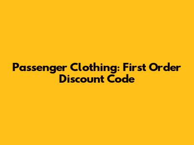 Passenger Clothing: First Order Discount Code