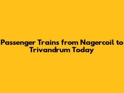 Passenger Trains from Nagercoil to Trivandrum Today