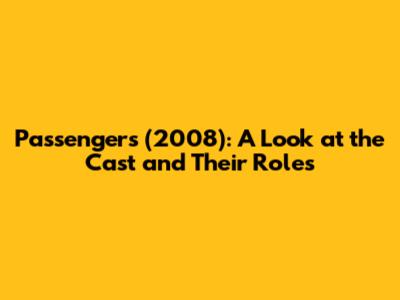 Passengers (2008): A Look at the Cast and Their Roles