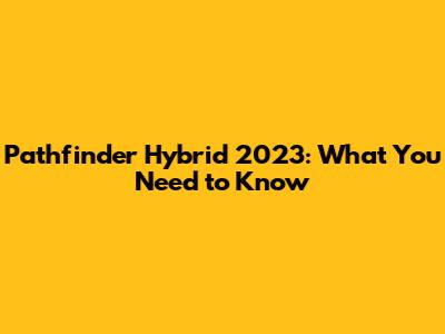 Pathfinder Hybrid 2023: What You Need to Know