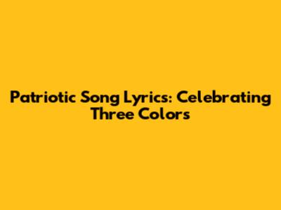 Patriotic Song Lyrics: Celebrating Three Colors