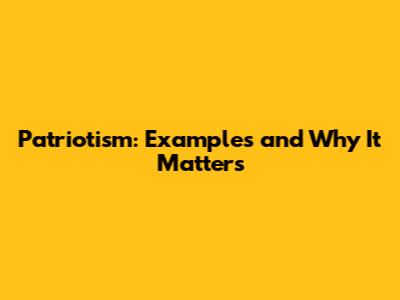 Patriotism: Examples and Why It Matters