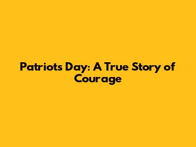 Patriots Day: A True Story of Courage