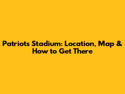 Patriots Stadium: Location, Map & How to Get There