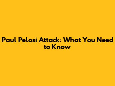 Paul Pelosi Attack: What You Need to Know