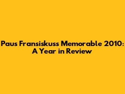 Paus Fransiskus's Memorable 2010: A Year in Review