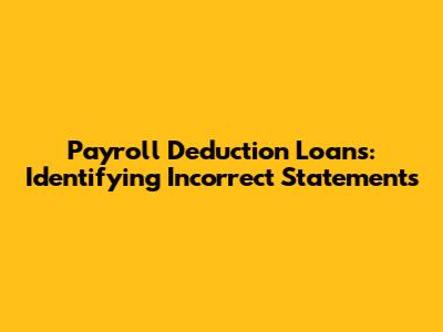 Payroll Deduction Loans: Identifying Incorrect Statements
