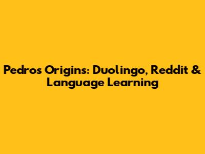 Pedro's Origins: Duolingo, Reddit & Language Learning