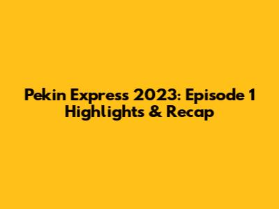 Pekin Express 2023: Episode 1 Highlights & Recap