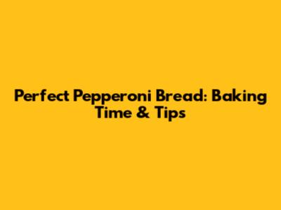 Perfect Pepperoni Bread: Baking Time & Tips
