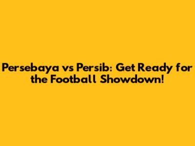 Persebaya vs Persib: Get Ready for the Football Showdown!