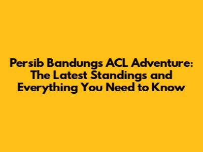 Persib Bandung's ACL Adventure: The Latest Standings and Everything You Need to Know