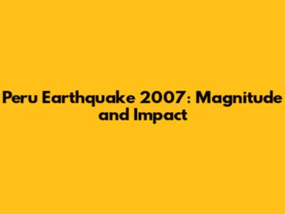 Peru Earthquake 2007: Magnitude and Impact
