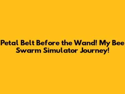 Petal Belt Before the Wand! My Bee Swarm Simulator Journey!