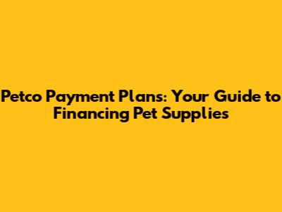 Petco Payment Plans: Your Guide to Financing Pet Supplies