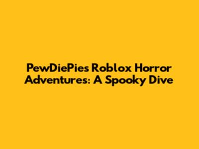 PewDiePie's Roblox Horror Adventures: A Spooky Dive