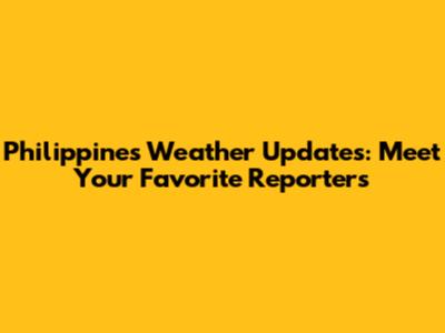 Philippines Weather Updates: Meet Your Favorite Reporters