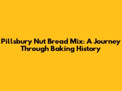 Pillsbury Nut Bread Mix: A Journey Through Baking History