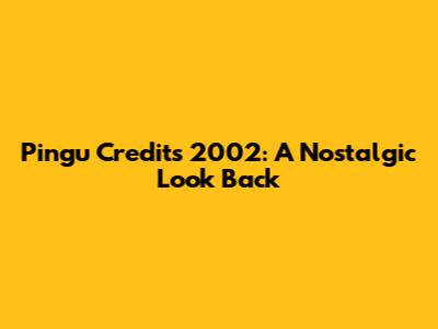Pingu Credits 2002: A Nostalgic Look Back