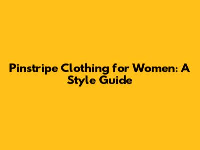 Pinstripe Clothing for Women: A Style Guide