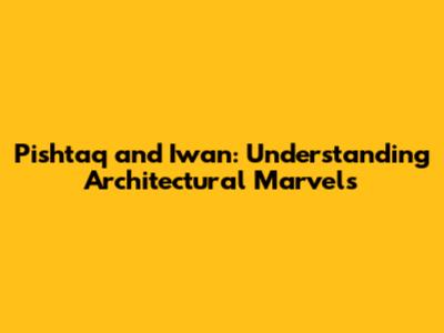 Pishtaq and Iwan: Understanding Architectural Marvels