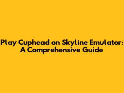 Play Cuphead on Skyline Emulator: A Comprehensive Guide