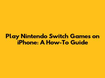 Play Nintendo Switch Games on iPhone: A How-To Guide