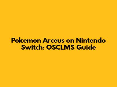 Pokemon Arceus on Nintendo Switch: OSCLMS Guide