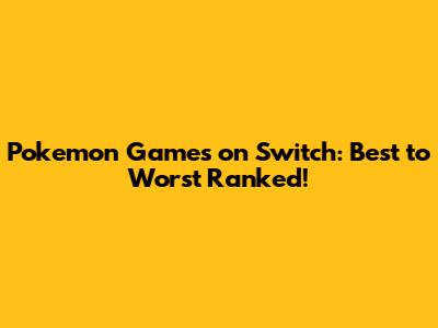 Pokemon Games on Switch: Best to Worst Ranked!