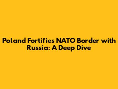 Poland Fortifies NATO Border with Russia: A Deep Dive