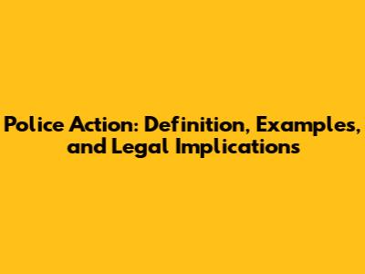 Police Action: Definition, Examples, and Legal Implications