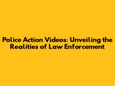 Police Action Videos: Unveiling the Realities of Law Enforcement