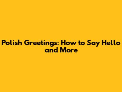 Polish Greetings: How to Say Hello and More