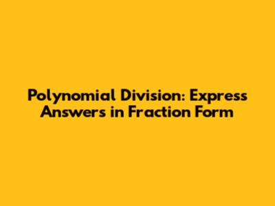 Polynomial Division: Express Answers in Fraction Form