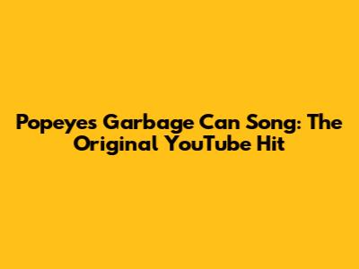 Popeye's Garbage Can Song: The Original YouTube Hit