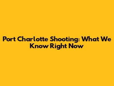 Port Charlotte Shooting: What We Know Right Now