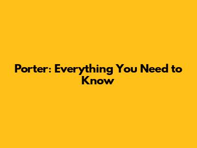 Porter: Everything You Need to Know