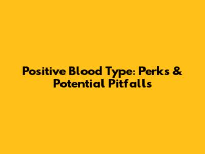 Positive Blood Type: Perks & Potential Pitfalls