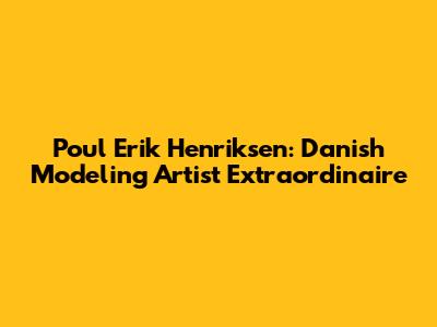 Poul Erik Henriksen: Danish Modeling Artist Extraordinaire