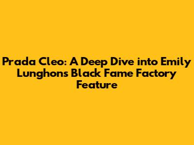 Prada Cleo: A Deep Dive into Emily Lunghon's Black Fame Factory Feature