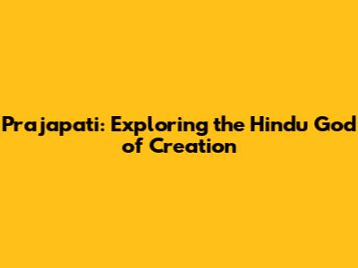 Prajapati: Exploring the Hindu God of Creation