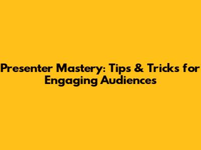 Presenter Mastery: Tips & Tricks for Engaging Audiences