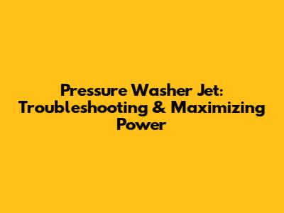 Pressure Washer Jet: Troubleshooting & Maximizing Power