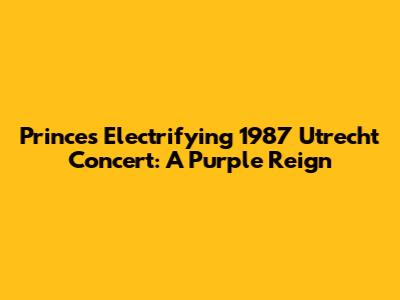 Prince's Electrifying 1987 Utrecht Concert: A Purple Reign
