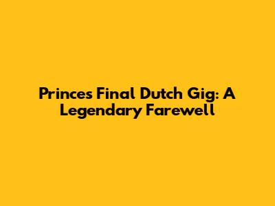 Prince's Final Dutch Gig: A Legendary Farewell