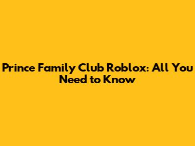 Prince Family Club Roblox: All You Need to Know