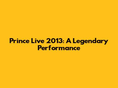 Prince Live 2013: A Legendary Performance