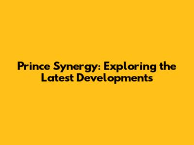Prince Synergy: Exploring the Latest Developments