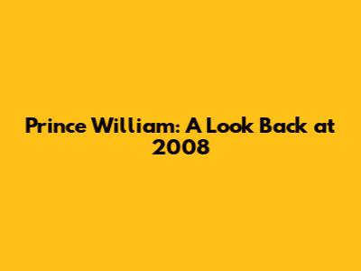 Prince William: A Look Back at 2008